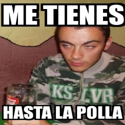 Meme Personalizado Me Tienes Hasta La Polla