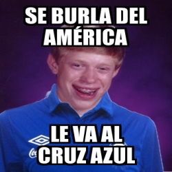 Meme Personalizado - se burla del amÃ©rica le va al cruz azul - 1917838