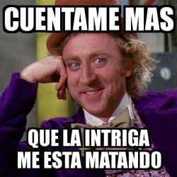 Meme Willy Wonka Cuentame Mas Que La Intriga Me Esta Matando