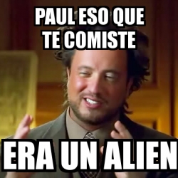 Meme Ancient Aliens PAul Eso Que Te Comiste Era Un Alien 1974972