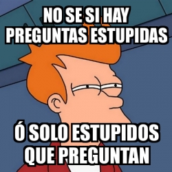 Meme Futurama Fry No Se Si Hay Preguntas Estupidas A Solo Estupidos Que Preguntan