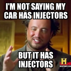 Meme Ancient Aliens - I'm not saying my car has injectors but it has ...