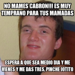 Meme Stoner Stanley No Mames Cabron Es Muy Temprano Para Tus Mamadas Espera A Que Sea Medio