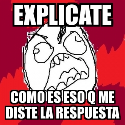 Meme Rage FU - explicate como es eso q me diste la respuesta - 10927753