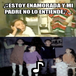 Meme Personalizado - â™«ESTOY ENAMORADA Y MI PADRE NO LO ENTIENDEâ™ª ...  â™ª - 11161966