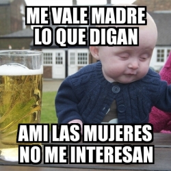 Meme Drunk Baby - ME VALE MADRE LO DIGAN AMI LAS MUJERES NO ME INTERESAN - 11393616