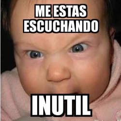 Meme Bebe furioso - me estas escuchando INUTIL - 11395304