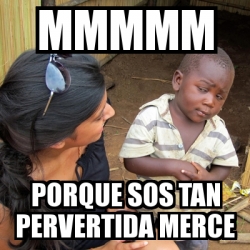 Meme Skeptical 3rd World Kid - mmmmm porque sos tan pervertida merce ...