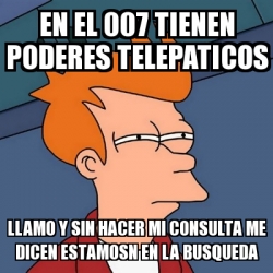 Meme Futurama Fry En El 007 Tienen Poderes Telepaticos Llamo Y Sin Hacer Mi Consulta Me Dicen Estamosn En La Busqueda