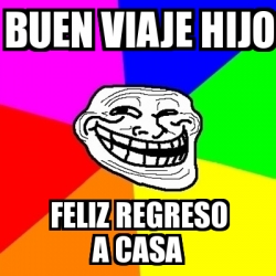 Meme Troll Buen Viaje Hijo Feliz Regreso A Casa 12092886