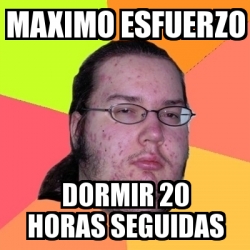 Meme Friki - maximo esfuerzo dormir 20 horas seguidas - 12912526