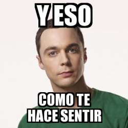 Meme Sheldon Cooper - y eso como te hace sentir - 13182100