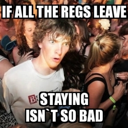 Meme Sudden Realization Ralph - If all the regs leave Staying isn`t so ...