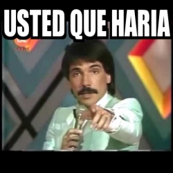 Meme Personalizado Usted Que Haria 13650795