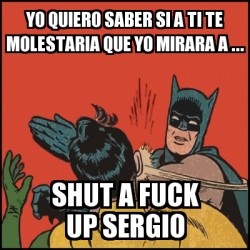 Meme Batman Slaps Robin Yo Quiero Saber Si A Ti Te Molestaria Que Yo