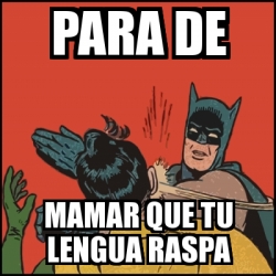 Meme Batman Slaps Robin Para De Mamar Que Tu Lengua Raspa