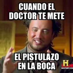 Meme Ancient Aliens Cuando El Doctor Te Mete El Pistulazo En La Boca