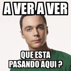 Meme Sheldon Cooper A Ver A Ver Que Esta Pasando Aqui