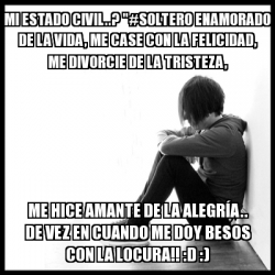 Meme First World Problems Mi Estado Civil Soltero Enamorado De La Vida Me Case Con La Felicidad Me Divorcie De La Tristeza Me Hice Amante De La Alegraa De Vez En