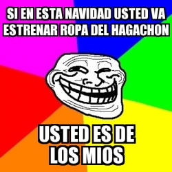 Meme Troll - Si en esta navidad usted va estrenar ropa del hagachon usted  es de los mios - 14365715