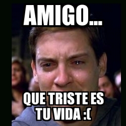 Meme Crying Peter Parker Amigo Que Triste Es Tu Vida