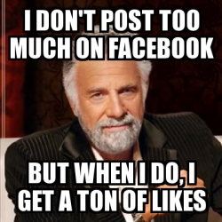 Meme Most interesting man - I Don't post too much on facebook but when ...