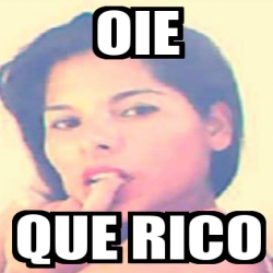 Meme Personalizado - OIE que rico - 14746364