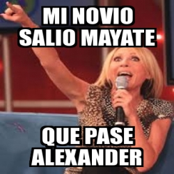 Meme Personalizado Mi Novio Salio Mayate Que Pase Alexander