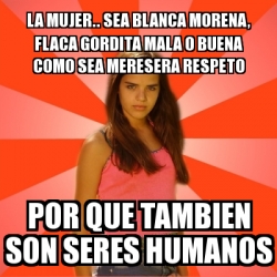 Meme Jealous Girl - la mujer.. sea blanca morena, flaca gordita mala o  buena como sea meresera respeto por que tambien son seres humanos - 15145649