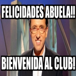 Meme Personalizado - Felicidades abuela!! BIENVENIDA al club! - 15147228