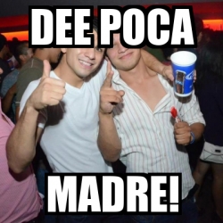 Meme Personalizado Dee Poca Madre