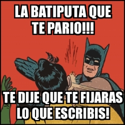 Meme Batman Slaps Robin La Batiputa Que Te Pario Te Dije Que Te Fijaras Lo Que Escribis