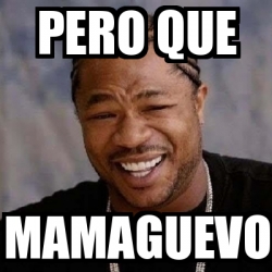 Meme Yo Dawg Pero Que Mamaguevo