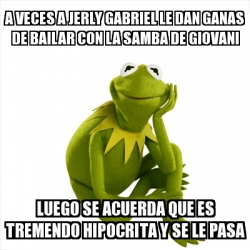 Meme Kermit the frog - a veces a Jerly gabriel le dan ganas de bailar