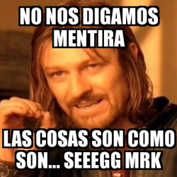 Meme Boromir No Nos Digamos Mentira Las Cosas Son Como Son Seeegg Mrk