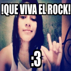 Meme Personalizado - !que Viva El Rock! :3 - 16224976