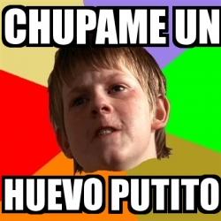 Meme Chico Malo Chupame Un Huevo Putito