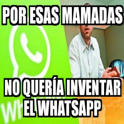 Meme Personalizado Por esas mamadas no QUERÃ A inventar el whatsapp