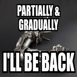 Meme Personalizado - partially & gradually I'll be back - 16647423