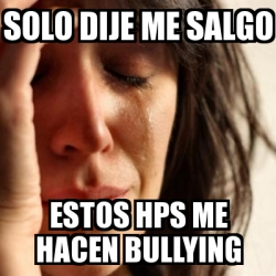 Meme Problems - solo dije me salgo estos hps me hacen bullying - 16692201