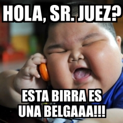 Meme fat chinese kid - Hola, Sr. Juez? Esta birra es una belgaaa!!! -  16697114