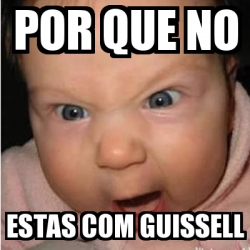 Meme Bebe Furioso Por Que No Estas Com Guissell