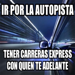 Meme Personalizado - ir por la autopista tener carreras express con ...
