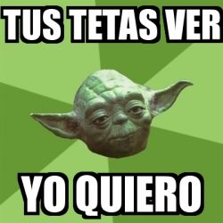 Meme Yoda - Tus tetas ver yo quiero - 16912494