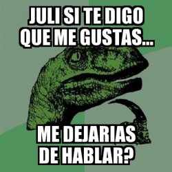 Meme Filosoraptor Juli Si Te Digo Que Me Gustas Me Dejarias De