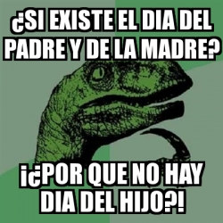 Meme Filosoraptor - Â¿si existe el dia del padre y de la madre? Â¡Â¿por que  no hay dia del hijo?! - 17243573