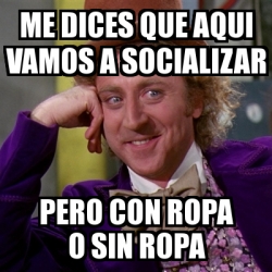 Meme Willy Wonka Me Dices Que Aqui Vamos A Socializar Pero Con Ropa O