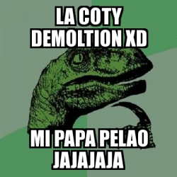 Meme Filosoraptor La Coty Demoltion Xd Mi Papa Pelao Jajajaja