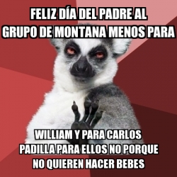 Meme Chill Out Lemur - feliz dÃa del padre al grupo de montana menos para  william y para Carlos padilla para ellos no porque no quieren hacer bebes -  17395353