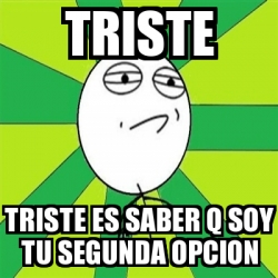 Meme Challenge Accepted - triste triste es saber q soy tu segunda opcion -  17407312